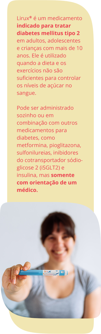 Lirux® é um medicamento indicado para tratar diabetes mellitus tipo 2 em adultos, adolescentes e crianças com mais de 10 anos. Ele é utilizado quando a dieta e os exercícios não são suficientes para controlar os níveis de açúcar no sangue. Pode ser administrado sozinho ou em combinação com outros medicamentos para diabetes, como metformina, pioglitazona, sulfonilureias, inibidores do cotransportador sódio-glicose 2 (iSGLT2) e insulina, mas somente com orientação de um médico.