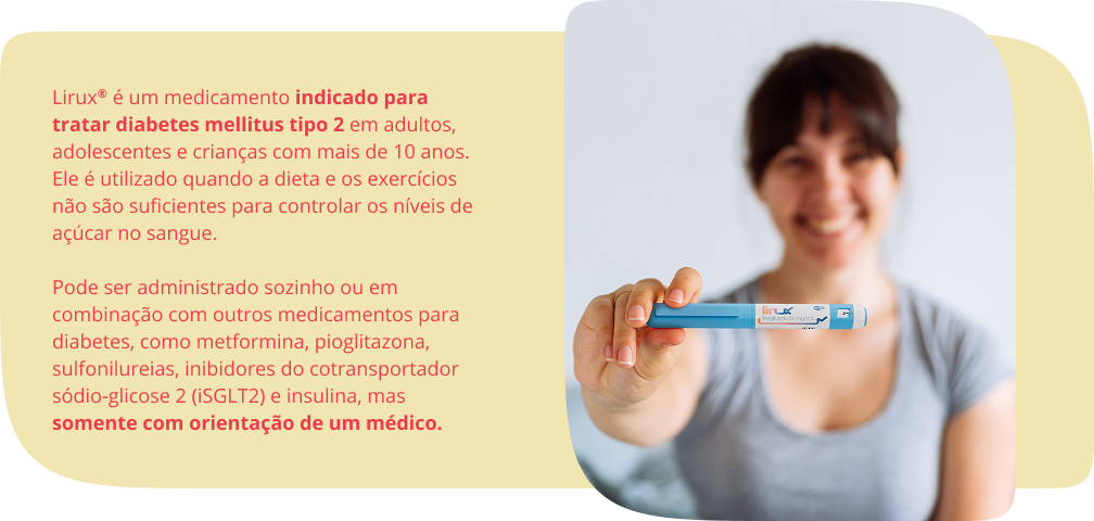 Lirux® é um medicamento indicado para tratar diabetes mellitus tipo 2 em adultos, adolescentes e crianças com mais de 10 anos. Ele é utilizado quando a dieta e os exercícios não são suficientes para controlar os níveis de açúcar no sangue. Pode ser administrado sozinho ou em combinação com outros medicamentos para diabetes, como metformina, pioglitazona, sulfonilureias, inibidores do cotransportador sódio-glicose 2 (iSGLT2) e insulina, mas somente com orientação de um médico.